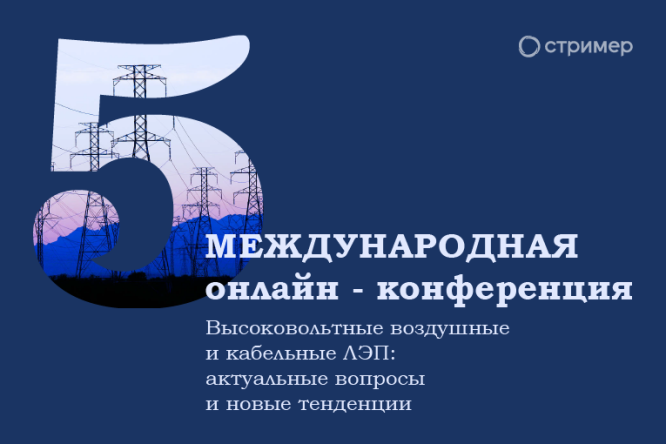 Приглашаем на онлайн – конференцию «Высоковольтные воздушные и кабельные линии электропередачи: Актуальные вопросы и новые тенденции»